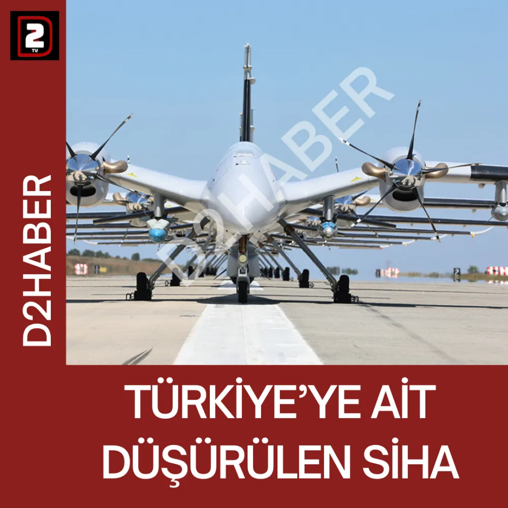 TÜRKİYE’YE AİT DÜŞÜRÜLEN SİHA