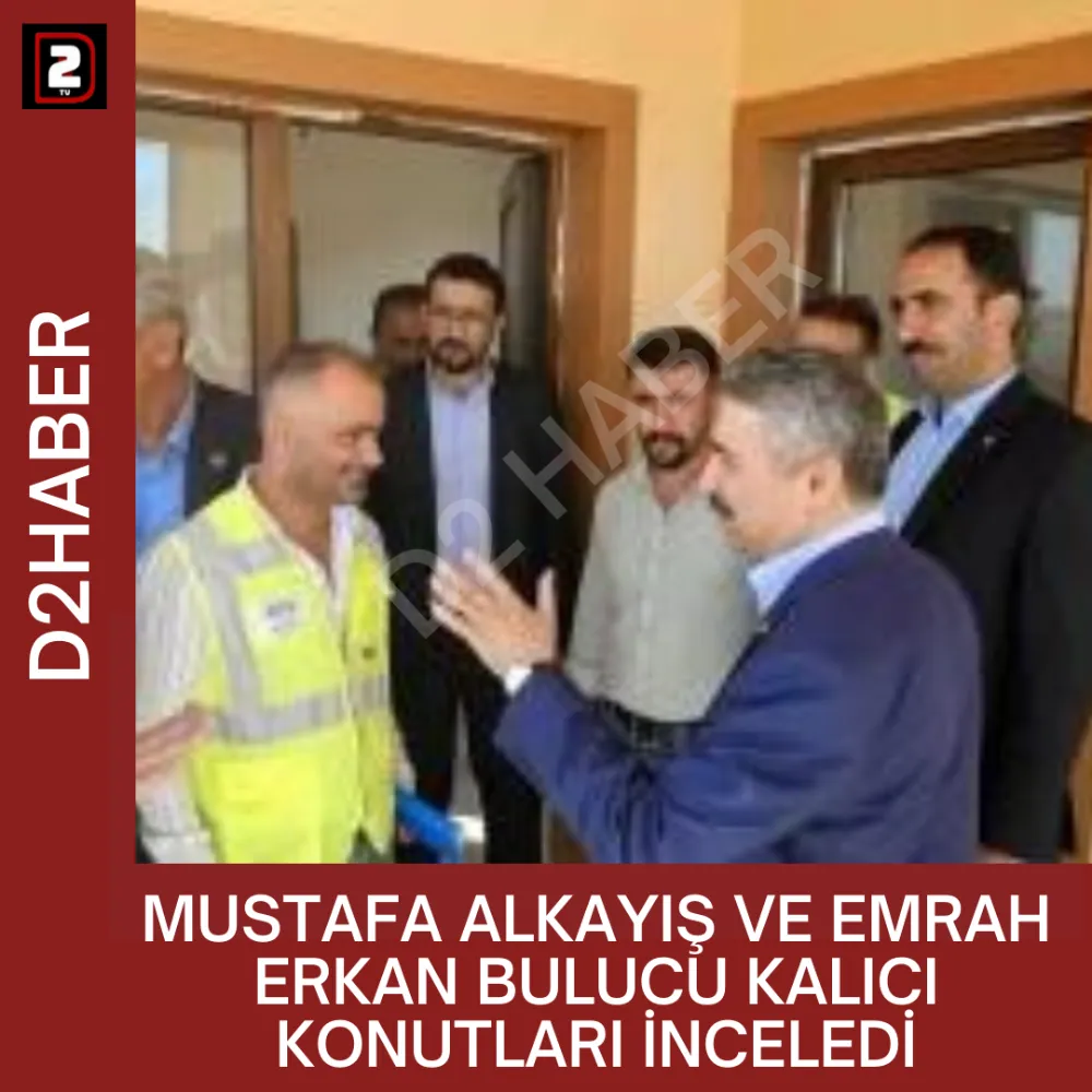 MUSTAFA ALKAYIŞ VE EMRAH ERKAN BULUCU KALICI KONUTLARI İNCELEDİ