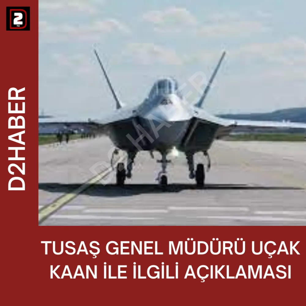 TUSAŞ GENEL MÜDÜRÜ UÇAK KAAN İLE İLGİLİ AÇIKLAMASI