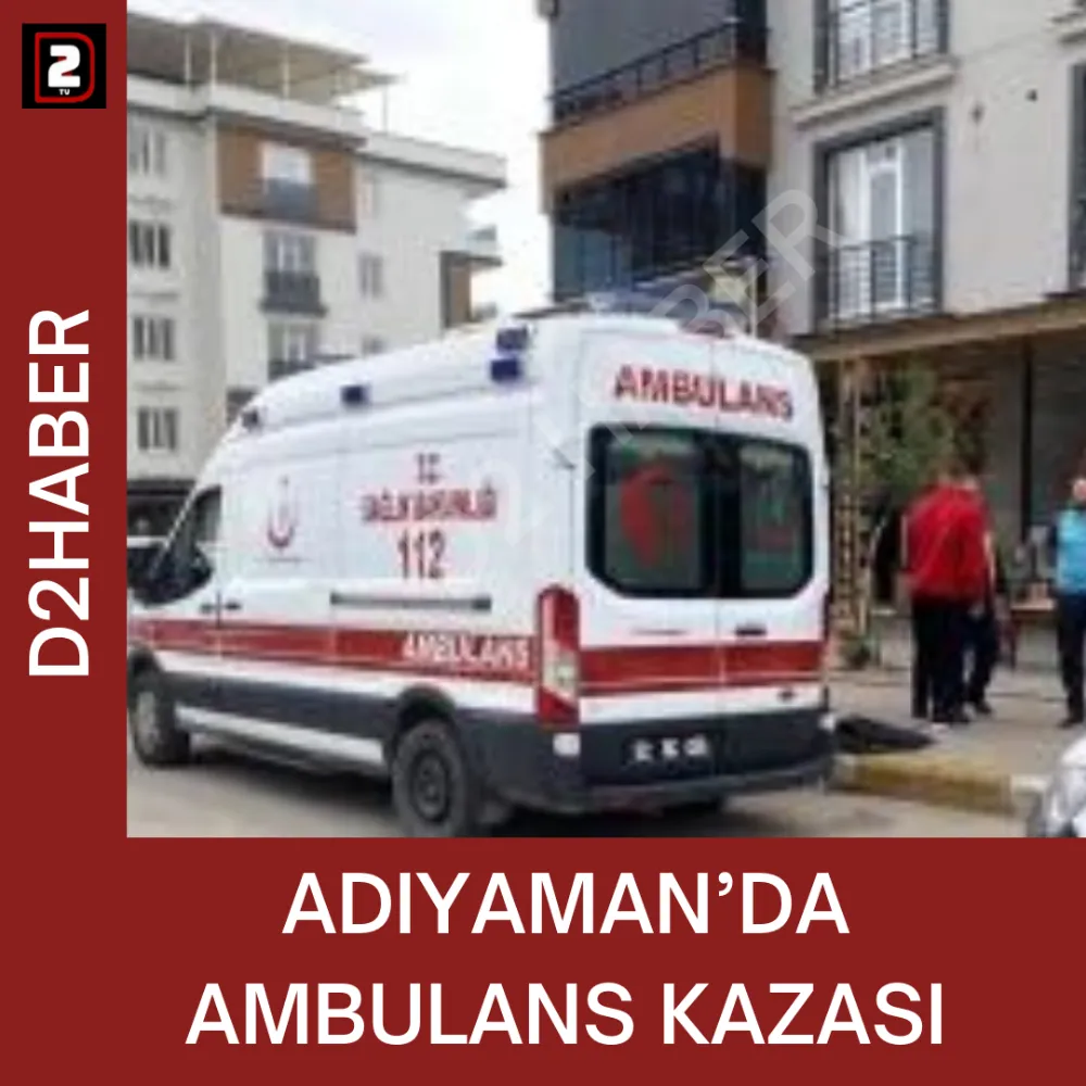 ADIYAMAN’DA AMBULANS KAZASI