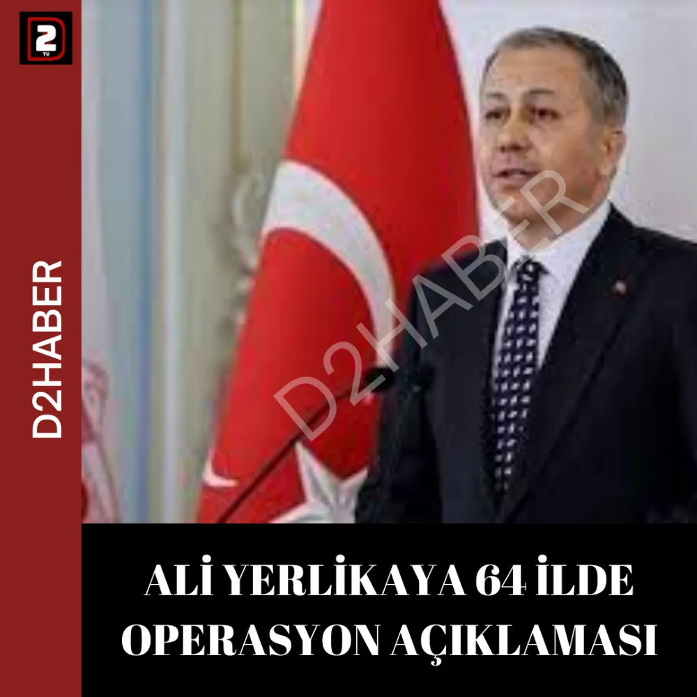 ALİ YERLİKAYA 64 İLDE OPERASYON AÇIKLAMASI