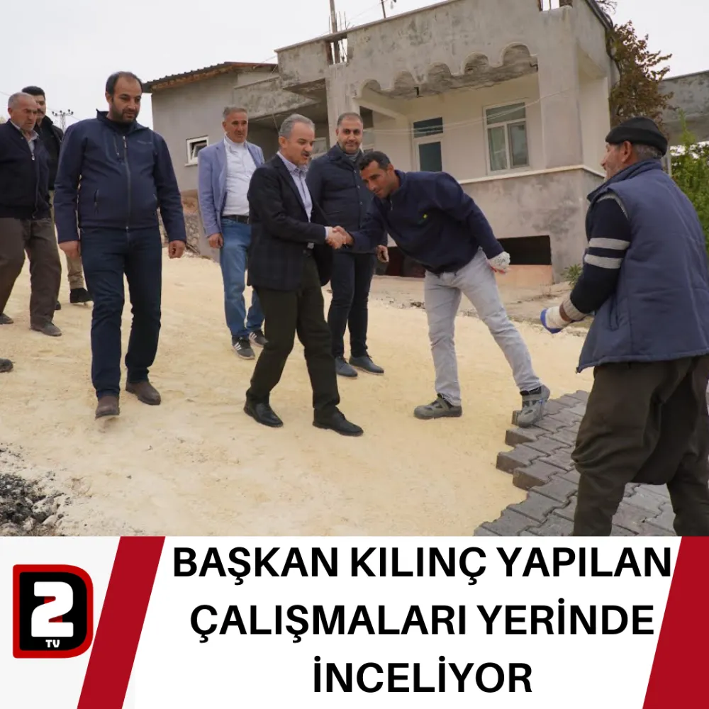 BAŞKAN KILINÇ YAPILAN ÇALIŞMALARI YERİNDE İNCELİYOR