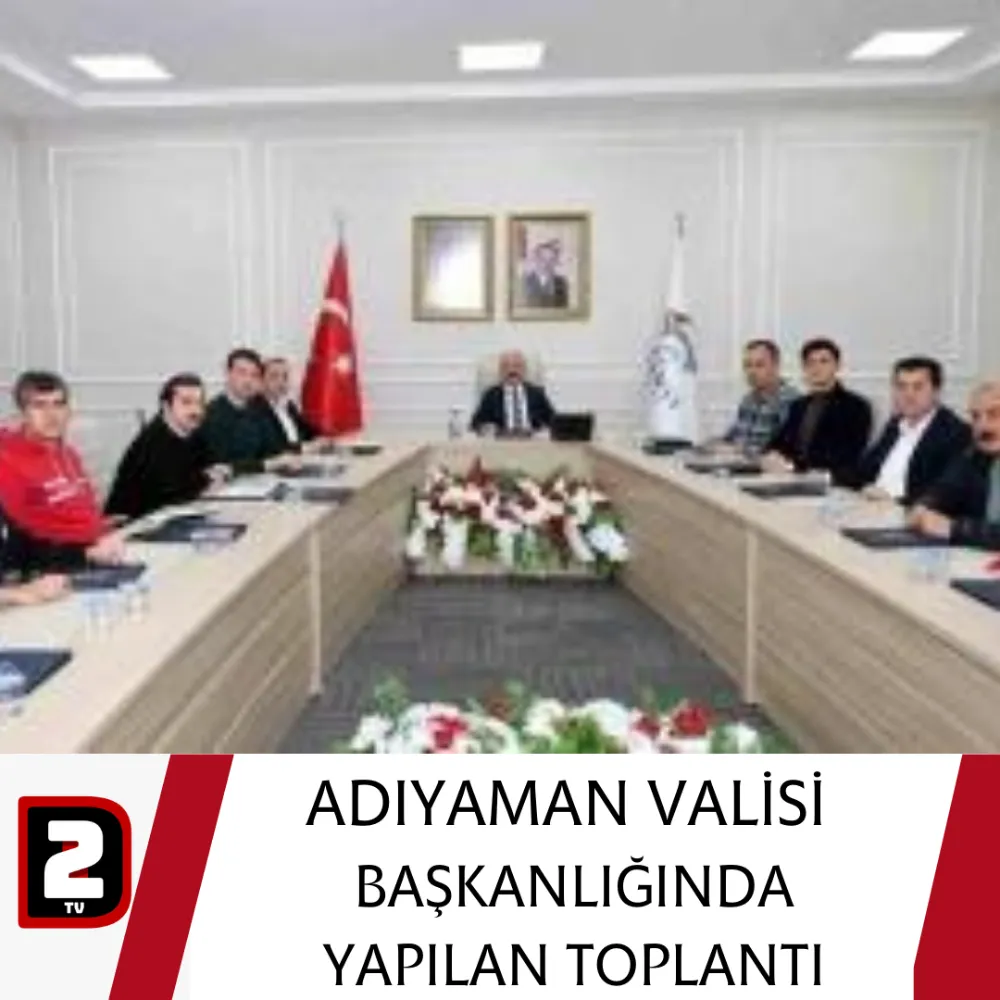 ADIYAMAN VALİSİ  BAŞKANLIĞINDA YAPILAN TOPLANTI