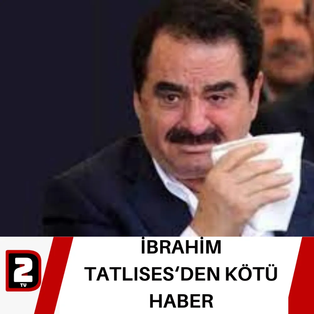 İBRAHİM TATLISES‘DEN KÖTÜ HABER