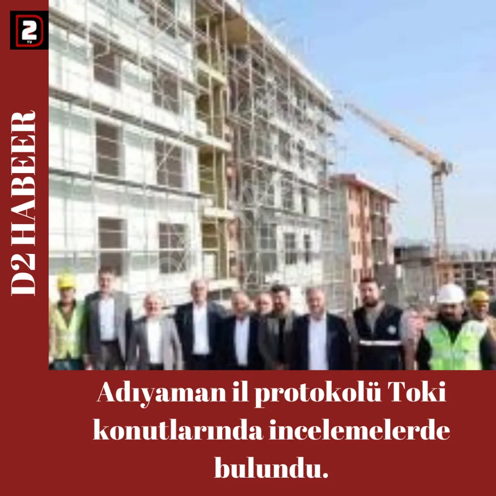 Adıyaman il protokolü Toki konutlarında incelemelerde bulundu.