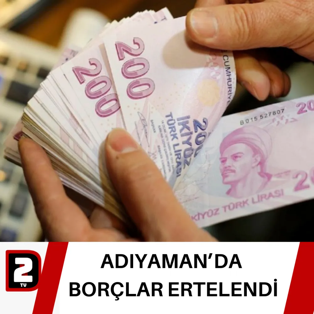 ADIYAMAN’DA  BORÇLAR ERTELENDİ