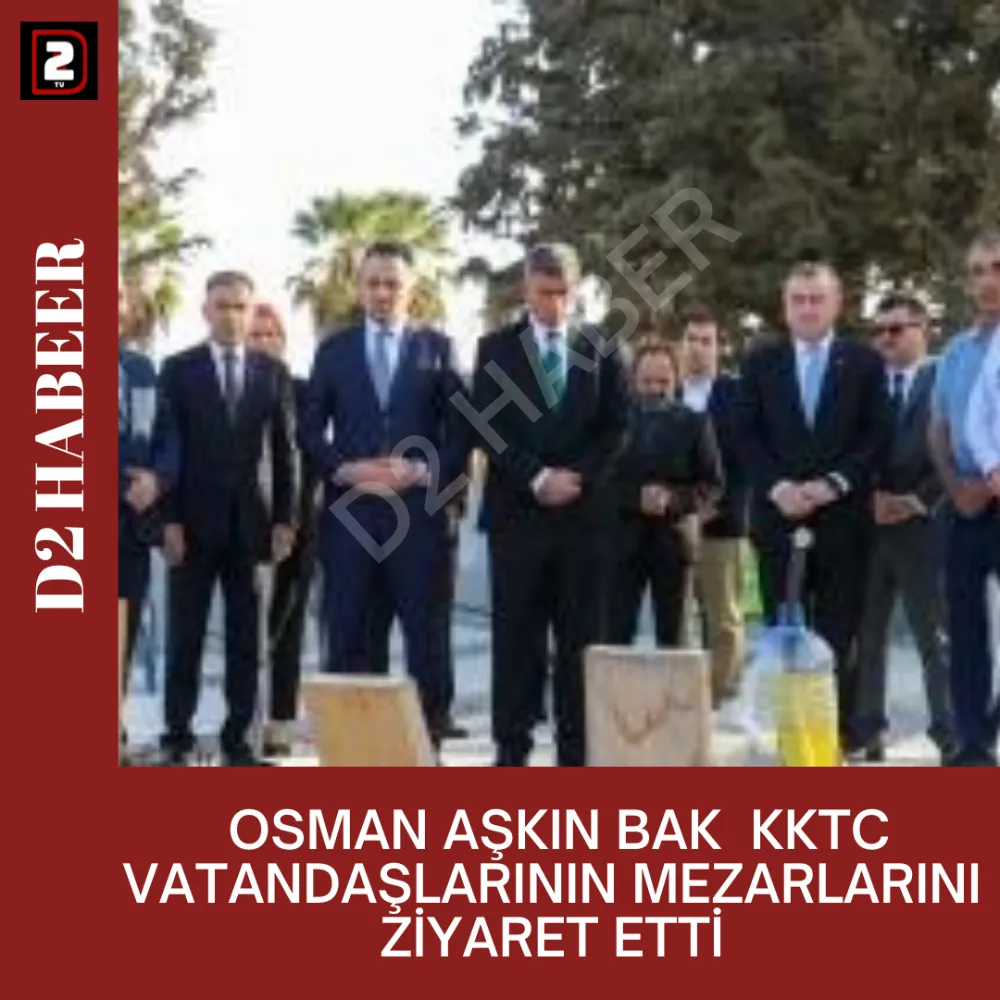 OSMAN AŞKIN BAK  KKTC VATANDAŞLARININ MEZARLARINI  ZİYARET ETTİ