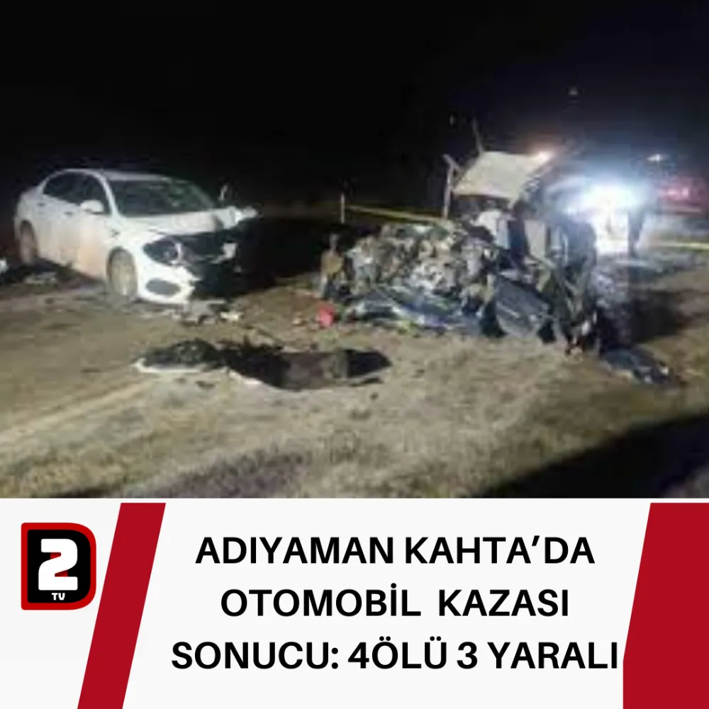 ADIYAMAN KAHTA’DA OTOMOBİL  KAZASI SONUCU: 4ÖLÜ 3 YARALI