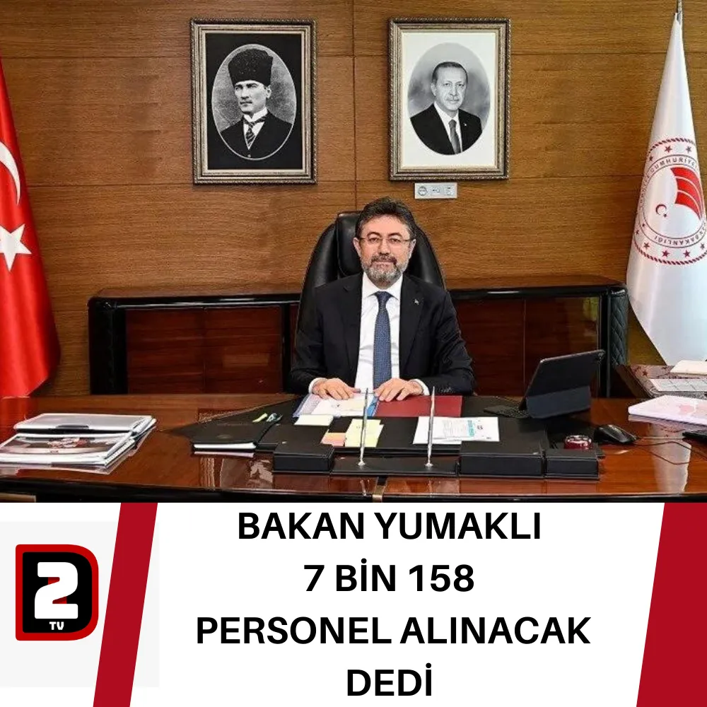 BAKAN YUMAKLI 7 BİN 158  PERSONEL ALINACAK DEDİ