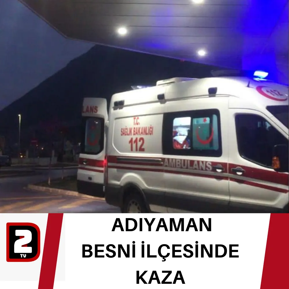 ADIYAMAN BESNİ İLÇESİNDE  KAZA