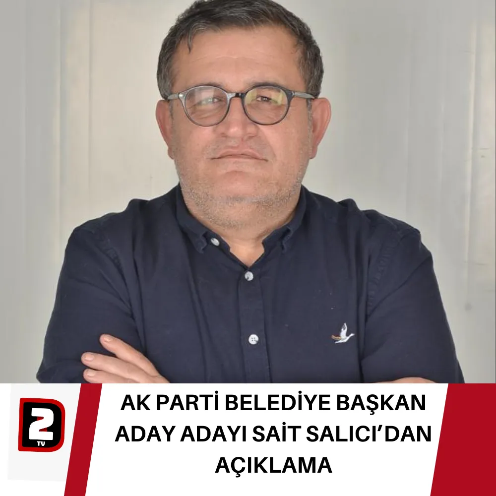 AK PARTİ BELEDİYE BAŞKAN ADAY ADAYI SAİT SALICI’DAN AÇIKLAMA