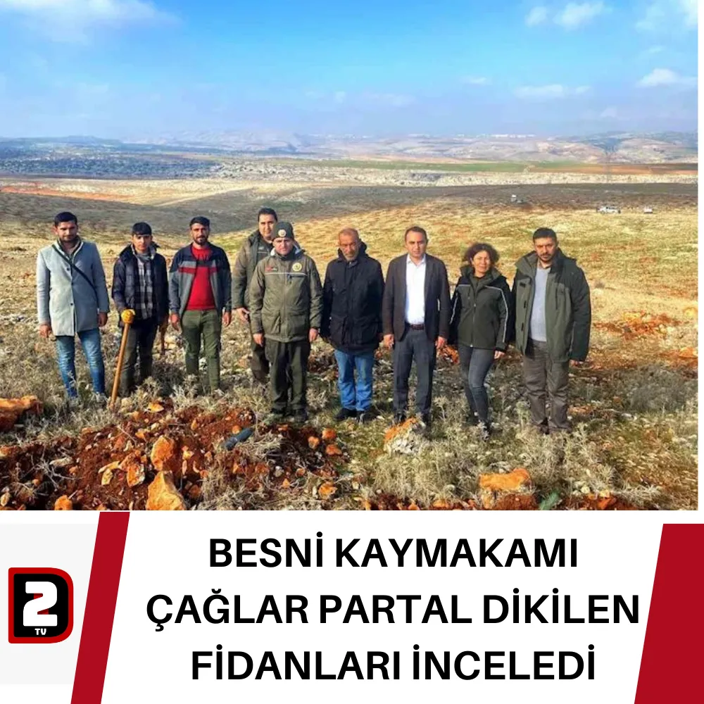 BESNİ KAYMAKAMI ÇAĞLAR PARTAL DİKİLEN FİDANLARI İNCELEDİ