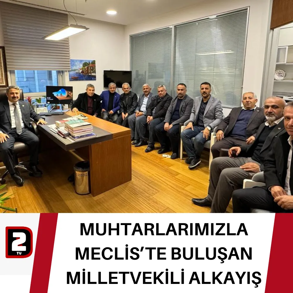 MUHTARLARIMIZLA MECLİS’TE BULUŞAN MİLLETVEKİLİ ALKAYIŞ