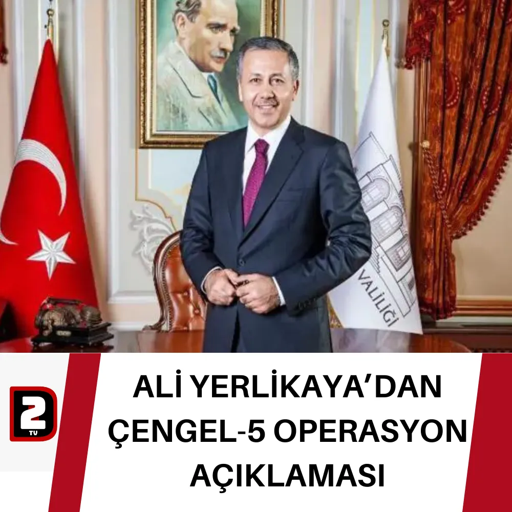 ALİ YERLİKAYA’DAN ÇENGEL-5 OPERASYON AÇIKLAMASI