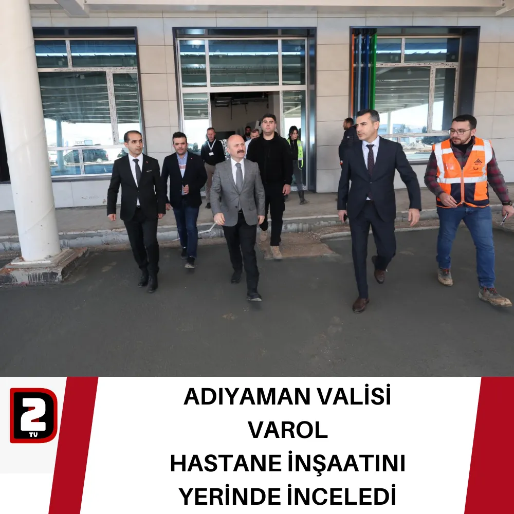 ADIYAMAN VALİSİ  VAROL HASTANE İNŞAATINI YERİNDE İNCELEDİ