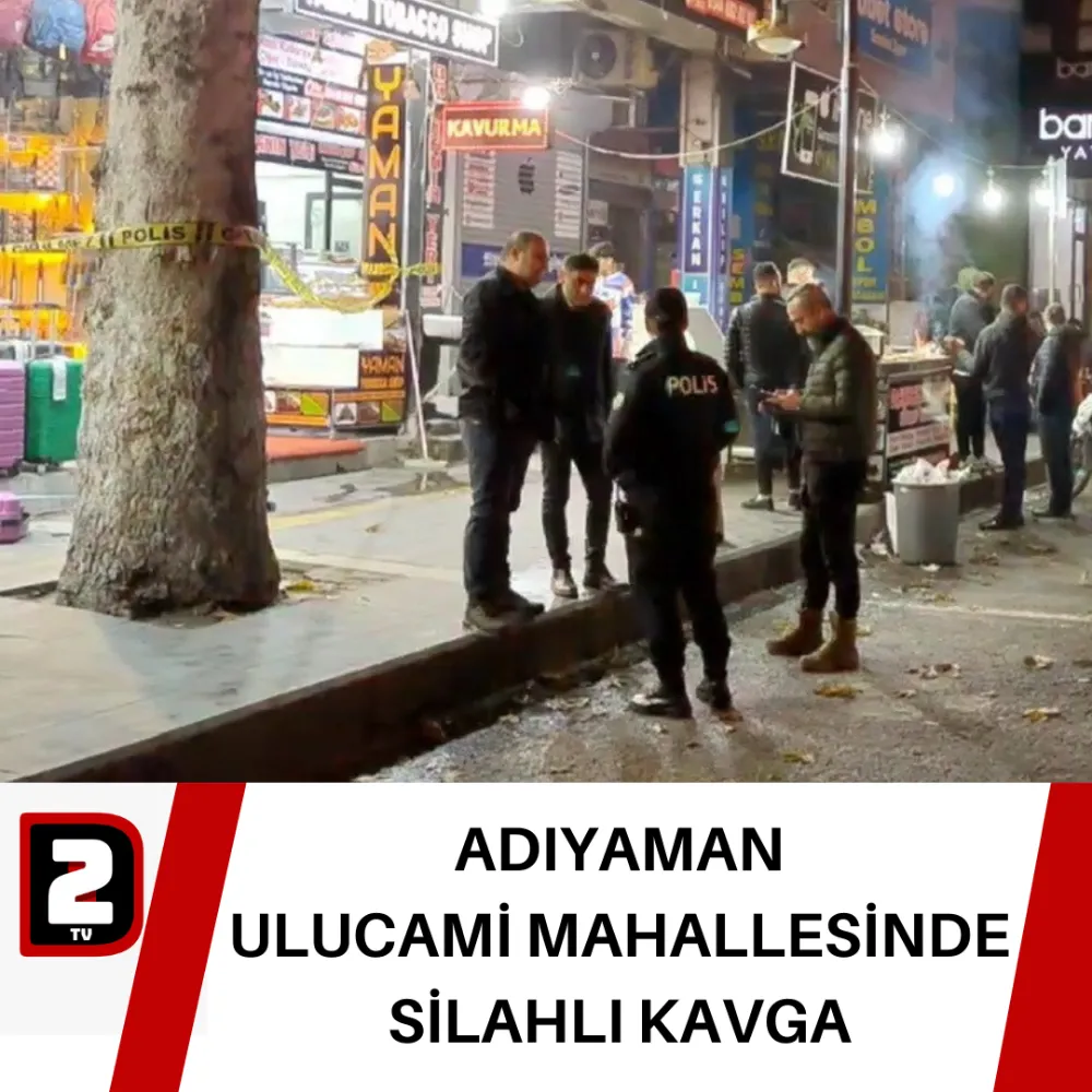 ADIYAMAN  ULUCAMİ MAHALLESİNDE  SİLAHLI KAVGA