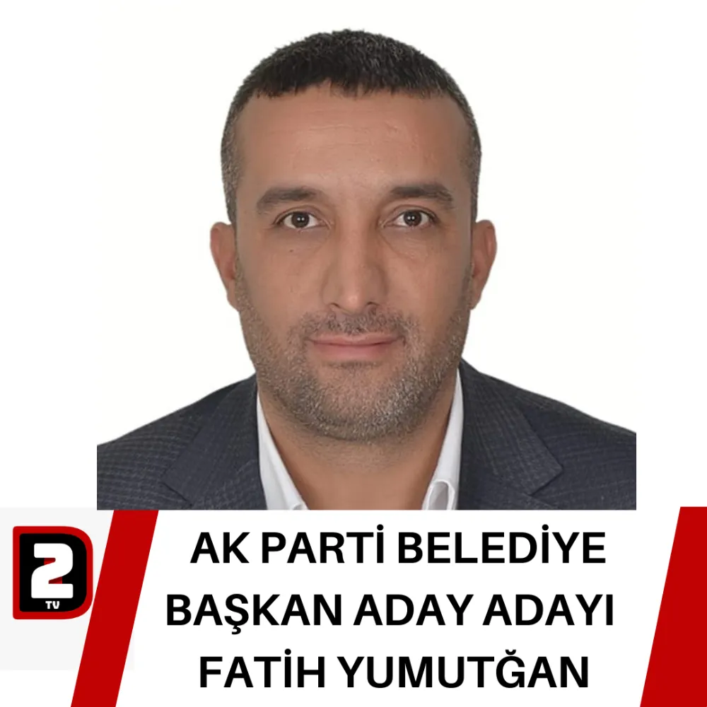 AK PARTİ BELEDİYE BAŞKAN ADAY ADAYI  FATİH YUMUTĞAN