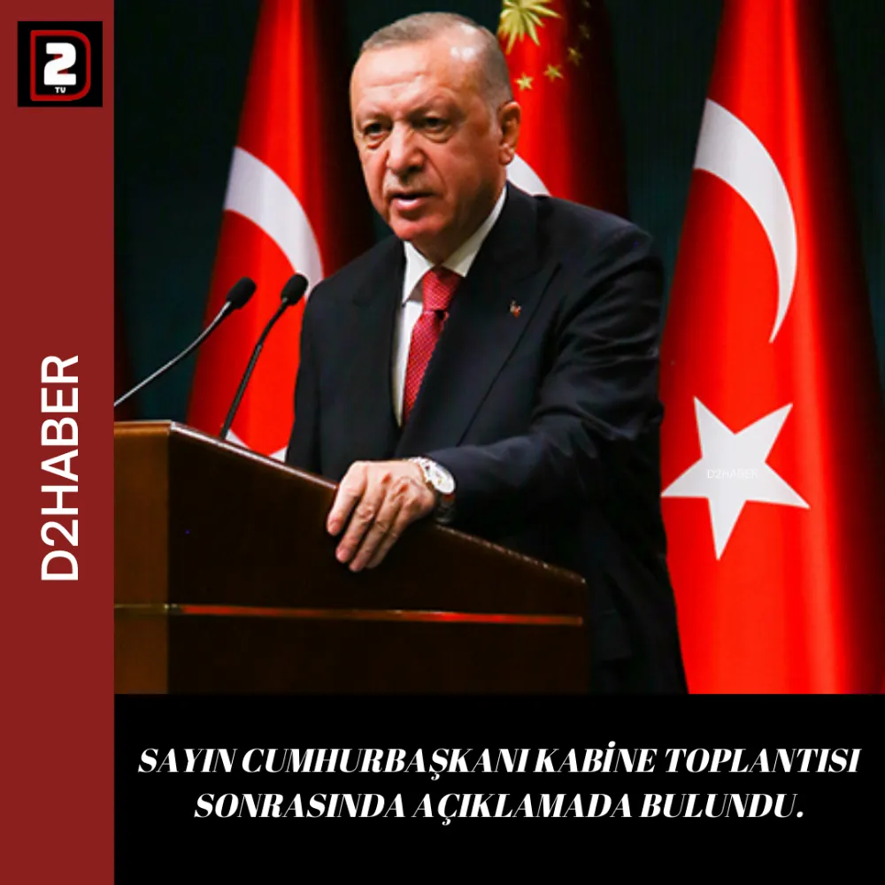 SAYIN CUMHURBAŞKANI KABİNE TOPLANTISI SONRASINDA AÇIKLAMADA BULUNDU.