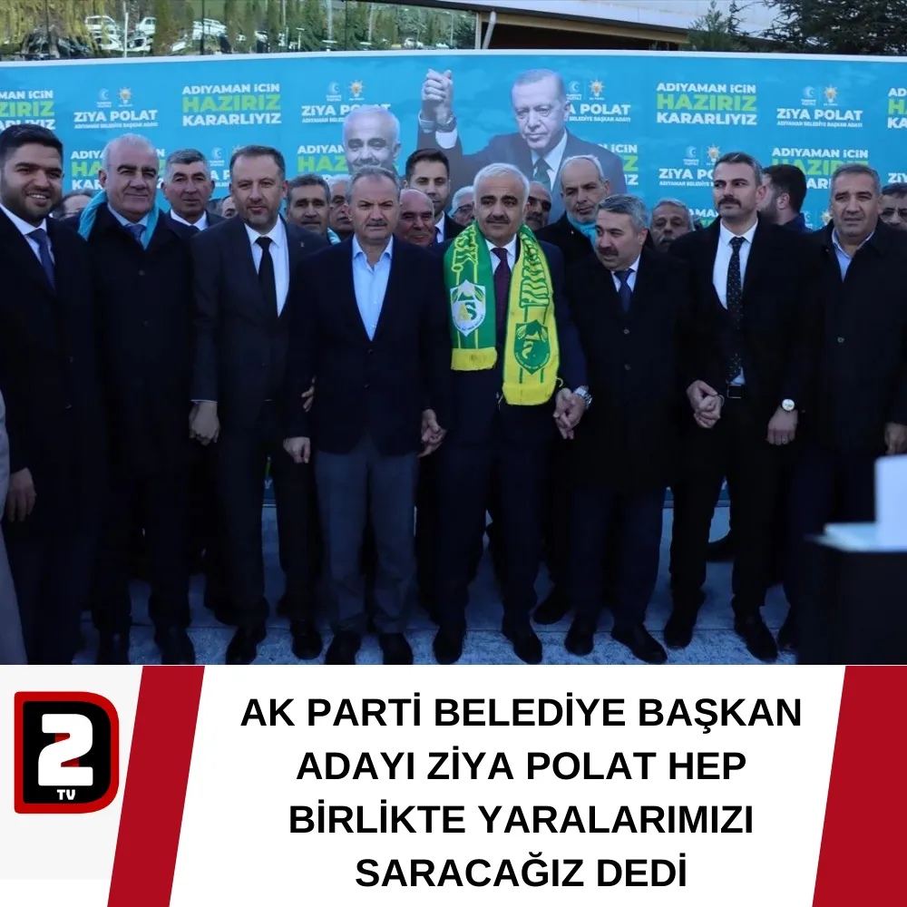 AK PARTİ BELEDİYE BAŞKAN ADAYI ZİYA POLAT HEP BİRLİKTE YARALARIMIZI SARACAĞIZ DEDİ