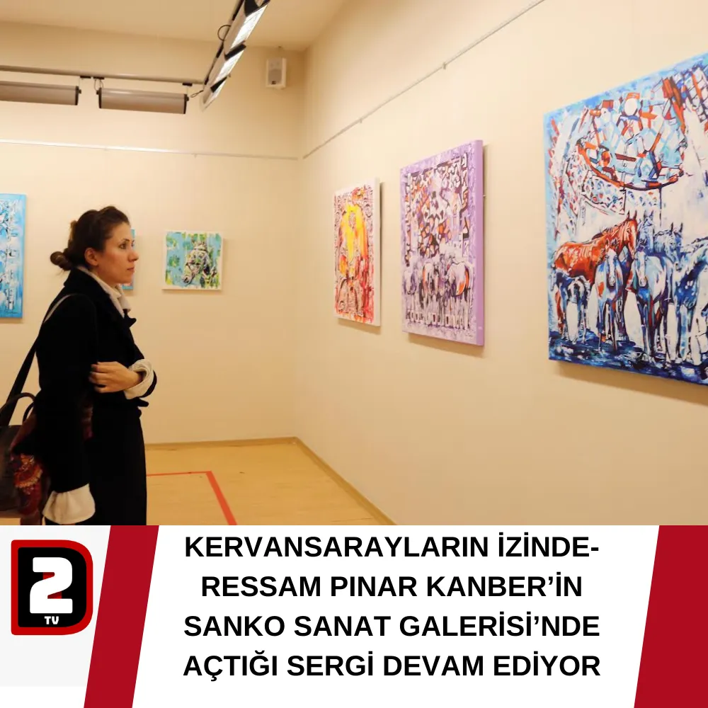 KERVANSARAYLARIN İZİNDE- RESSAM PINAR KANBER’İN SANKO SANAT GALERİSİ’NDE AÇTIĞI SERGİ DEVAM EDİYOR