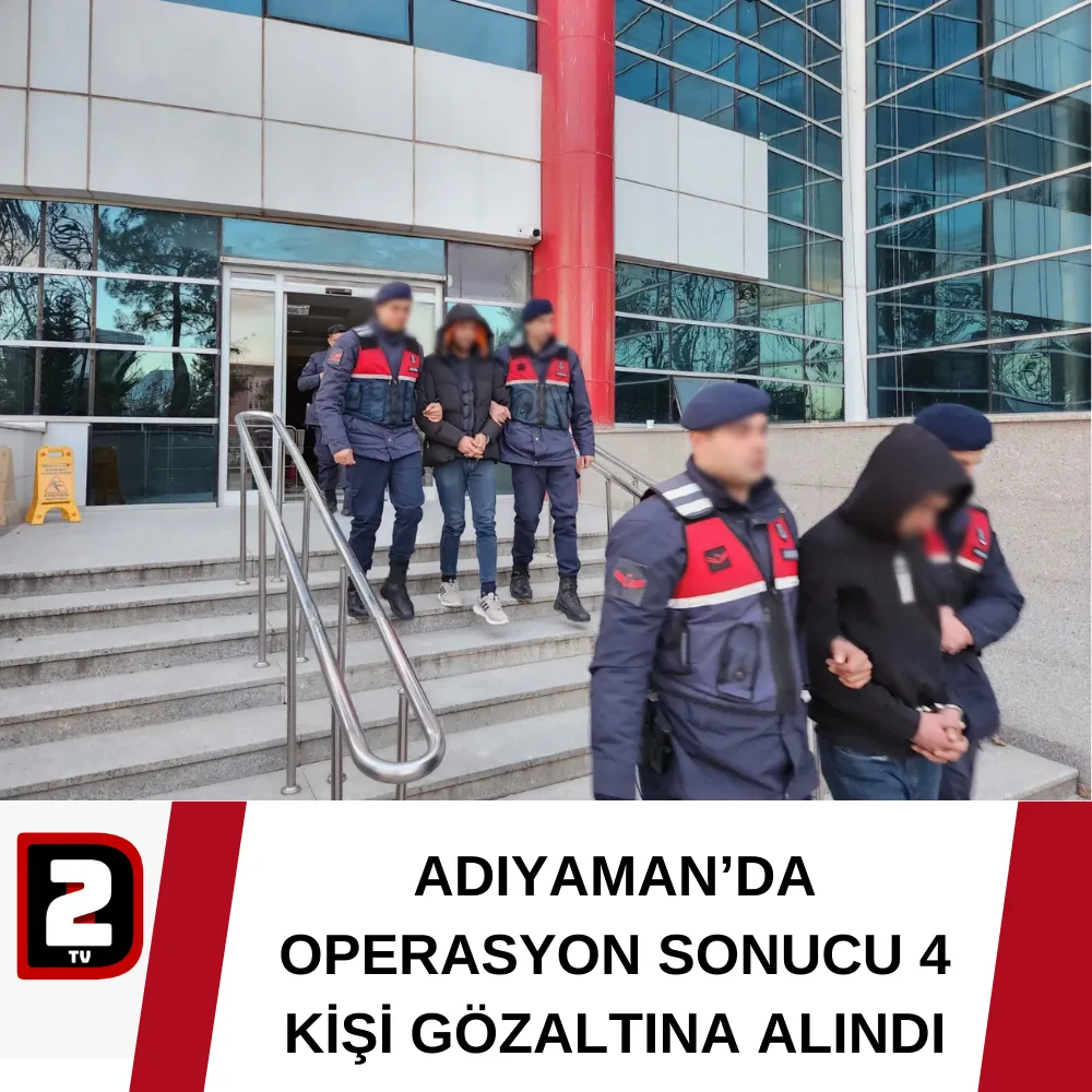 ADIYAMAN’DA OPERASYON SONUCU 4 KİŞİ GÖZALTINA ALINDI