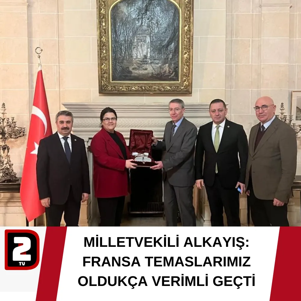 MİLLETVEKİLİ ALKAYIŞ: FRANSA TEMASLARIMIZ OLDUKÇA VERİMLİ GEÇTİ