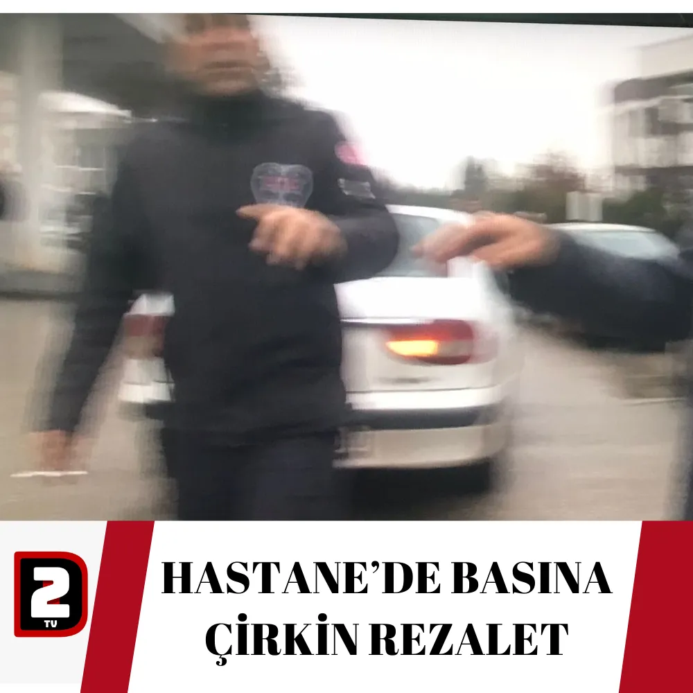 HASTANE’DE BASINA ÇİRKİN REZALET