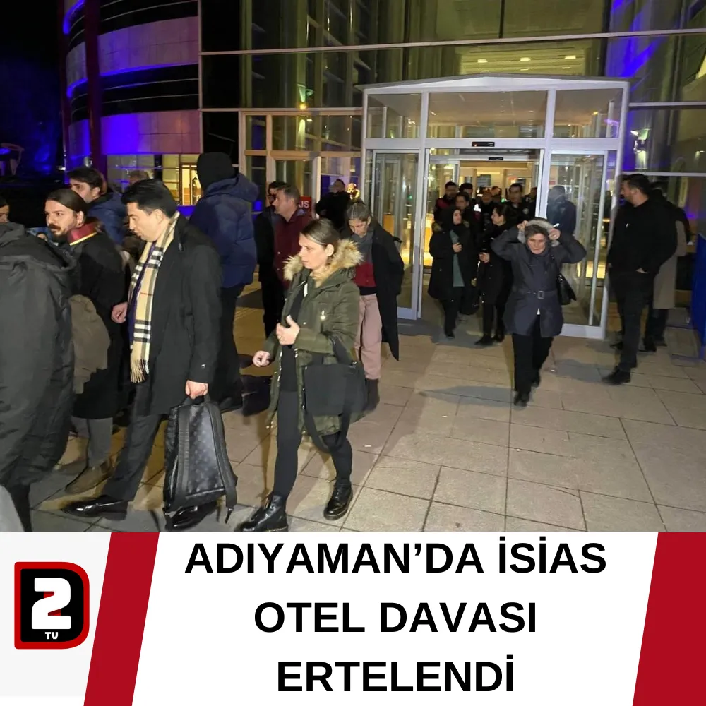 ADIYAMAN’DA İSİAS OTEL DAVASI ERTELENDİ