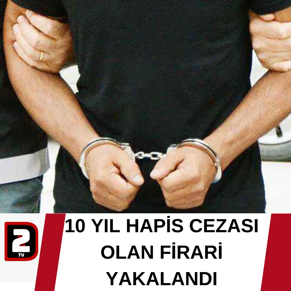 10 YIL HAPİS CEZASI OLAN FİRARİ YAKALANDI