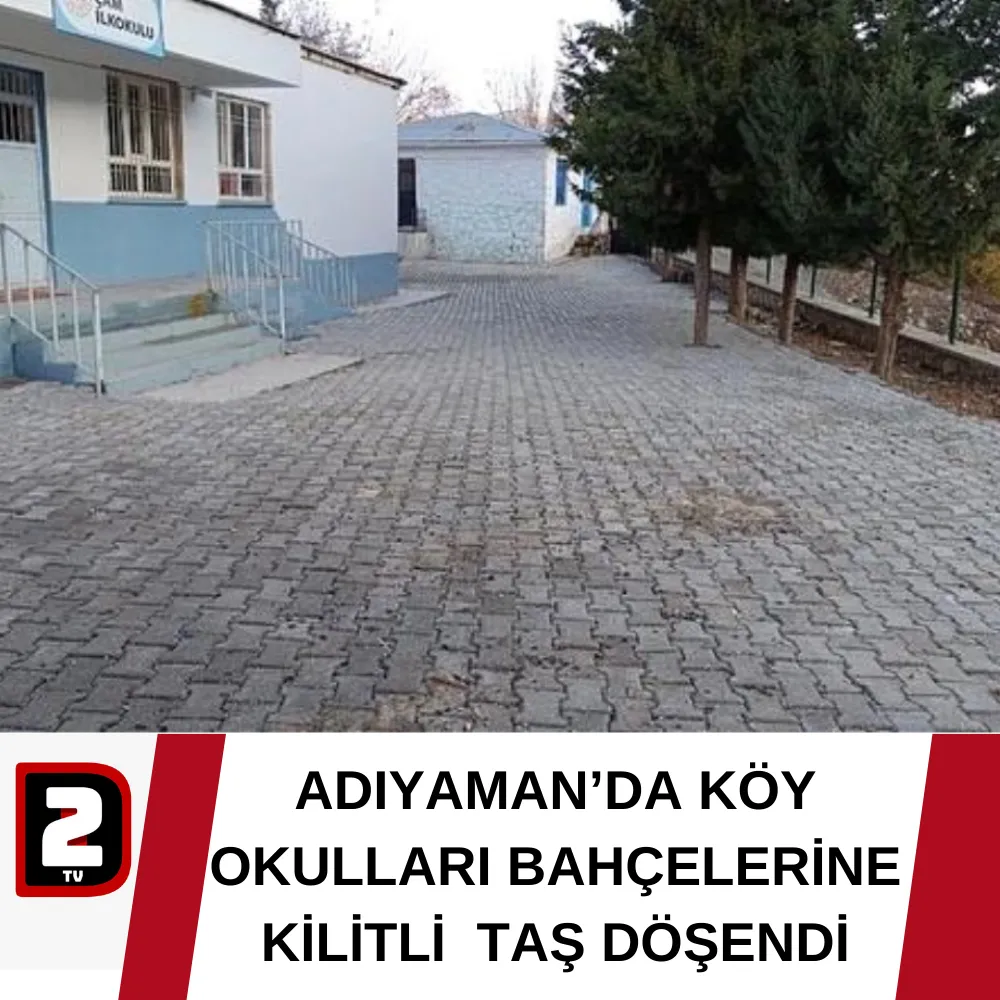 ADIYAMAN’DA KÖY OKULLARI BAHÇELERİNE KİLİTLİ  TAŞ DÖŞENDİ