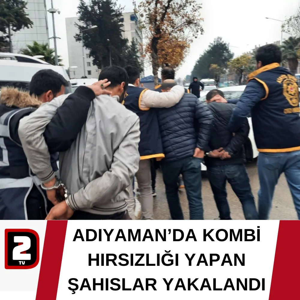 ADIYAMAN’DA KOMBİ HIRSIZLIĞI YAPAN ŞAHISLAR YAKALANDI