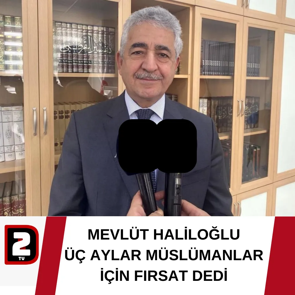 MEVLÜT HALİLOĞLU ÜÇ AYLAR MÜSLÜMANLAR İÇİN FIRSAT DEDİ