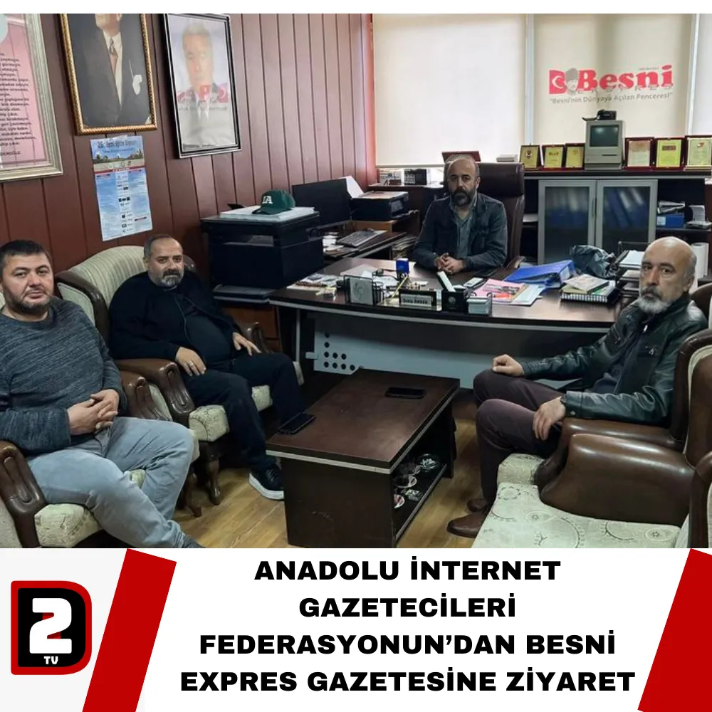 ANADOLU İNTERNET GAZETECİLERİ FEDERASYONUN’DAN BESNİ EXPRES GAZETESİNE ZİYARET