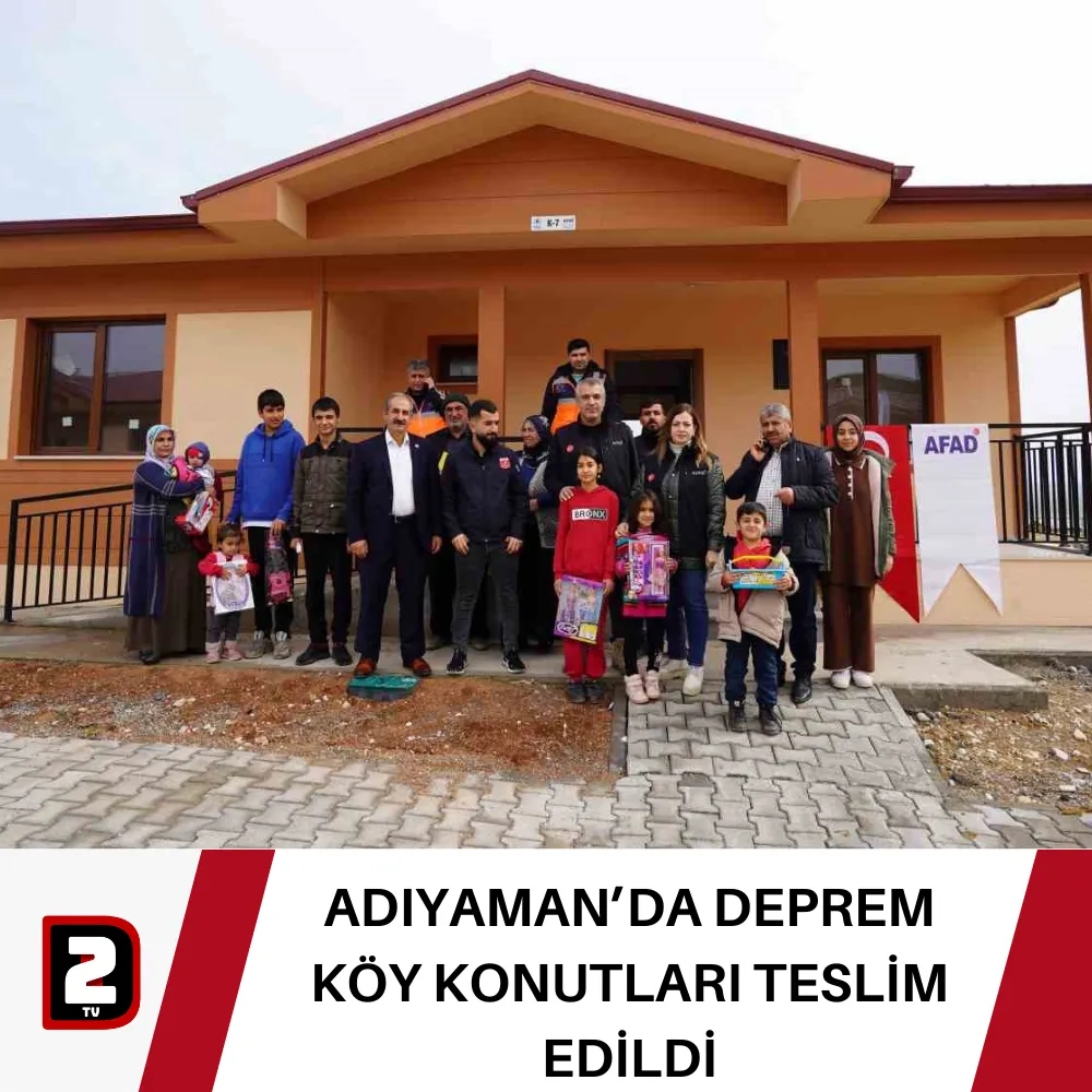 ADIYAMAN’DA DEPREM KÖY KONUTLARI TESLİM EDİLDİ