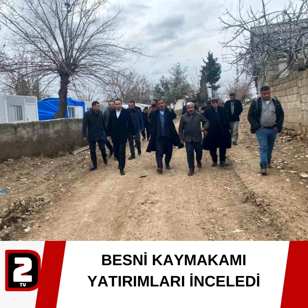 BESNİ KAYMAKAMI YATIRIMLARI İNCELEDİ