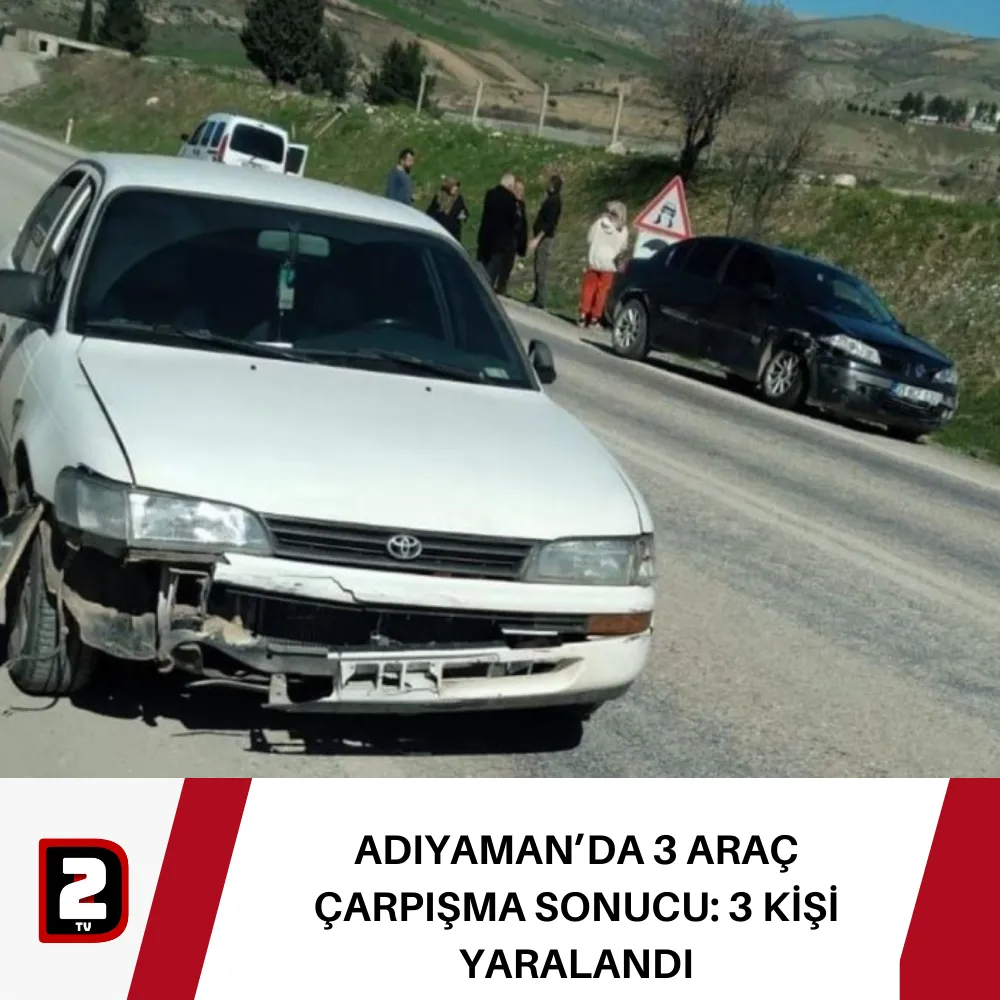 ADIYAMAN’DA 3 ARAÇ ÇARPIŞMA SONUCU: 3 KİŞİ YARALANDI