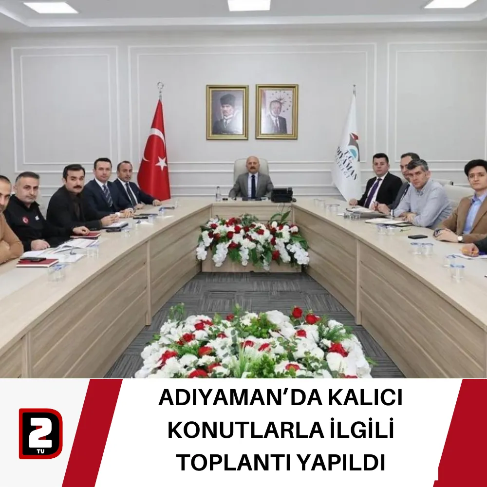 ADIYAMAN’DA KALICI KONUTLARLA İLGİLİ TOPLANTI YAPILDI