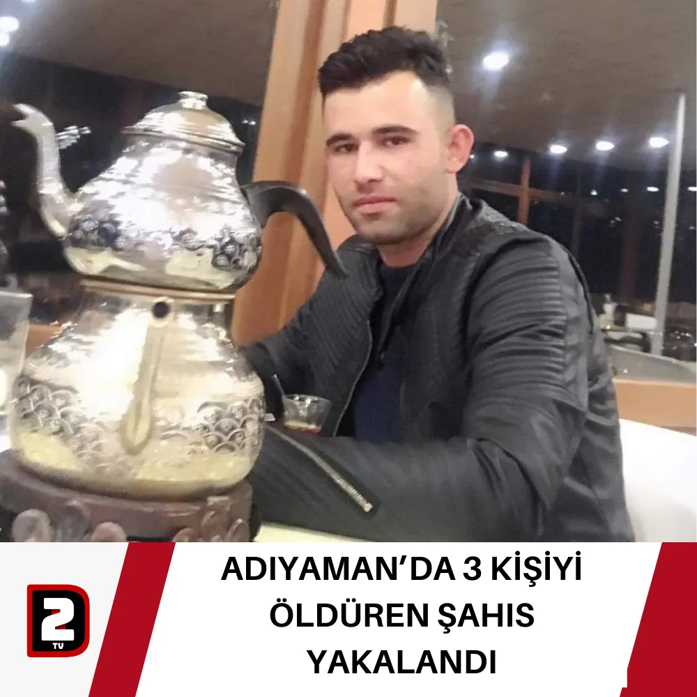 ADIYAMAN’DA 3 KİŞİYİ ÖLDÜREN ŞAHIS YAKALANDI