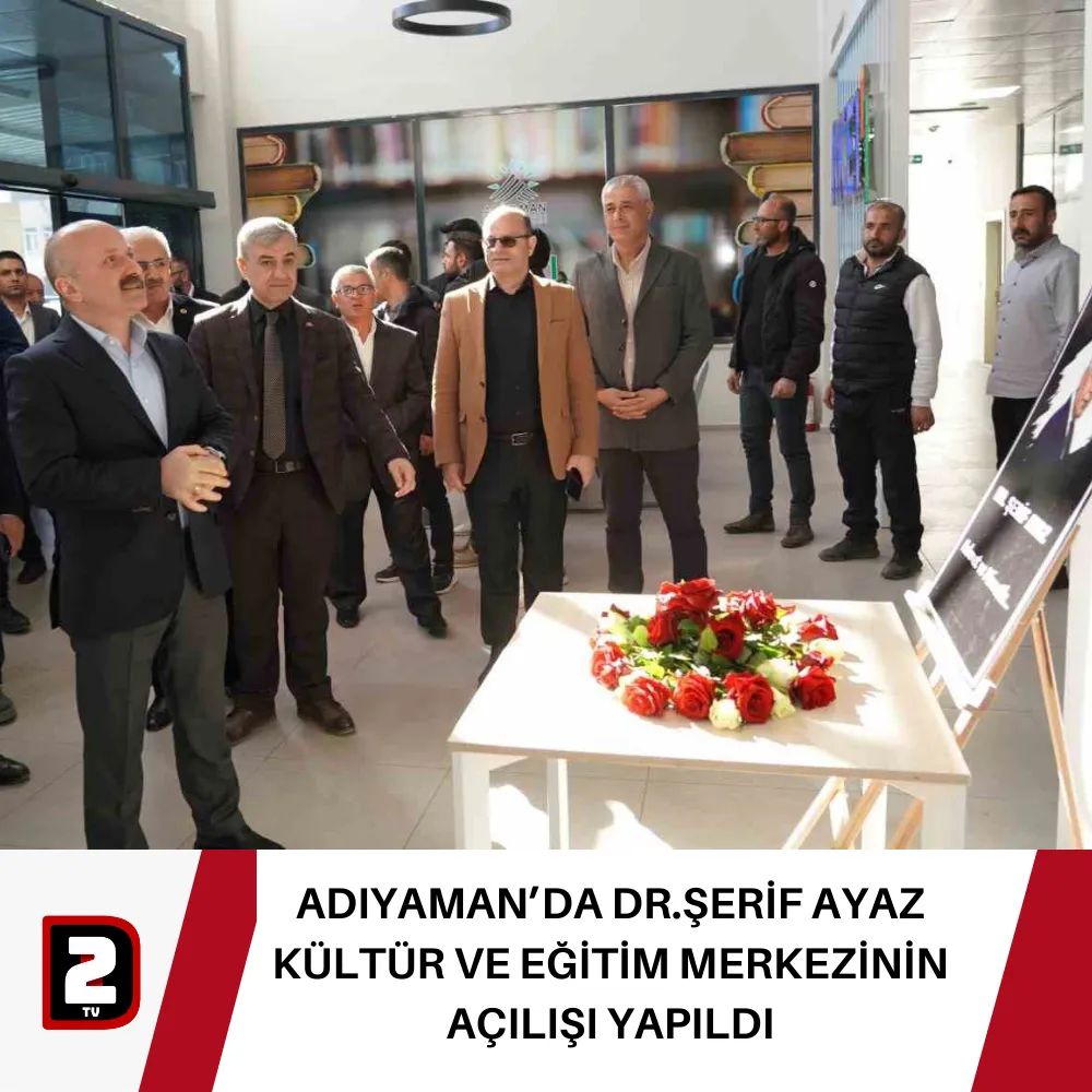 ADIYAMAN’DA DR.ŞERİF AYAZ KÜLTÜR VE EĞİTİM MERKEZİNİN AÇILIŞI YAPILDI