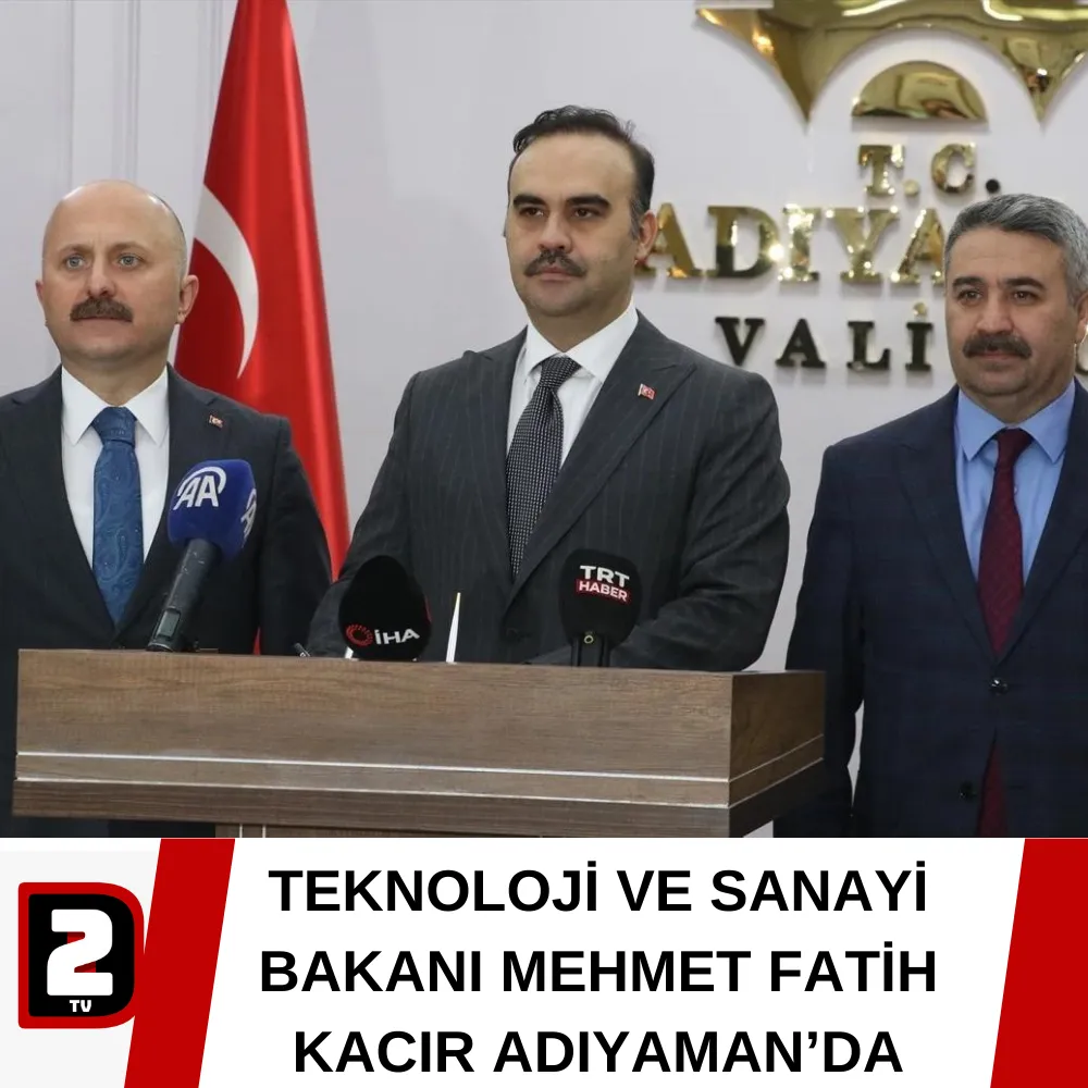 TEKNOLOJİ VE SANAYİ BAKANI MEHMET FATİH KACIR ADIYAMAN’DA