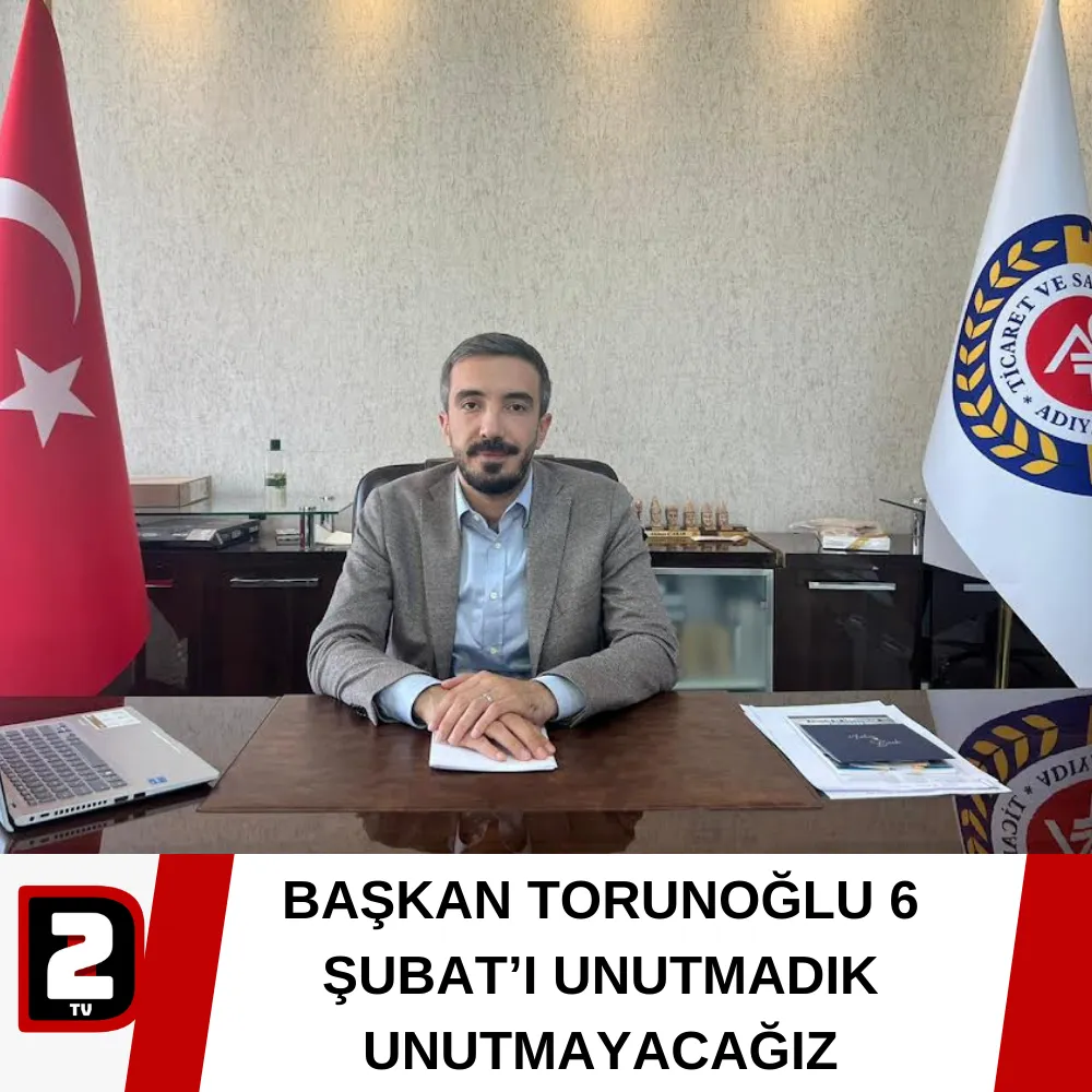 BAŞKAN TORUNOĞLU 6 ŞUBAT’I UNUTMADIK UNUTMAYACAĞIZ