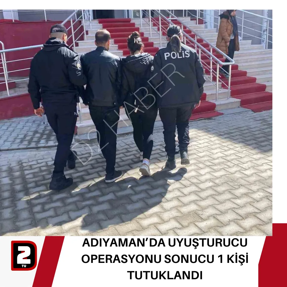 ADIYAMAN’DA UYUŞTURUCU OPERASYONU SONUCU 1 KİŞİ TUTUKLANDI