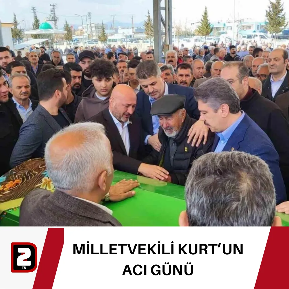 MİLLETVEKİLİ  KURT’UN ACI GÜNÜ