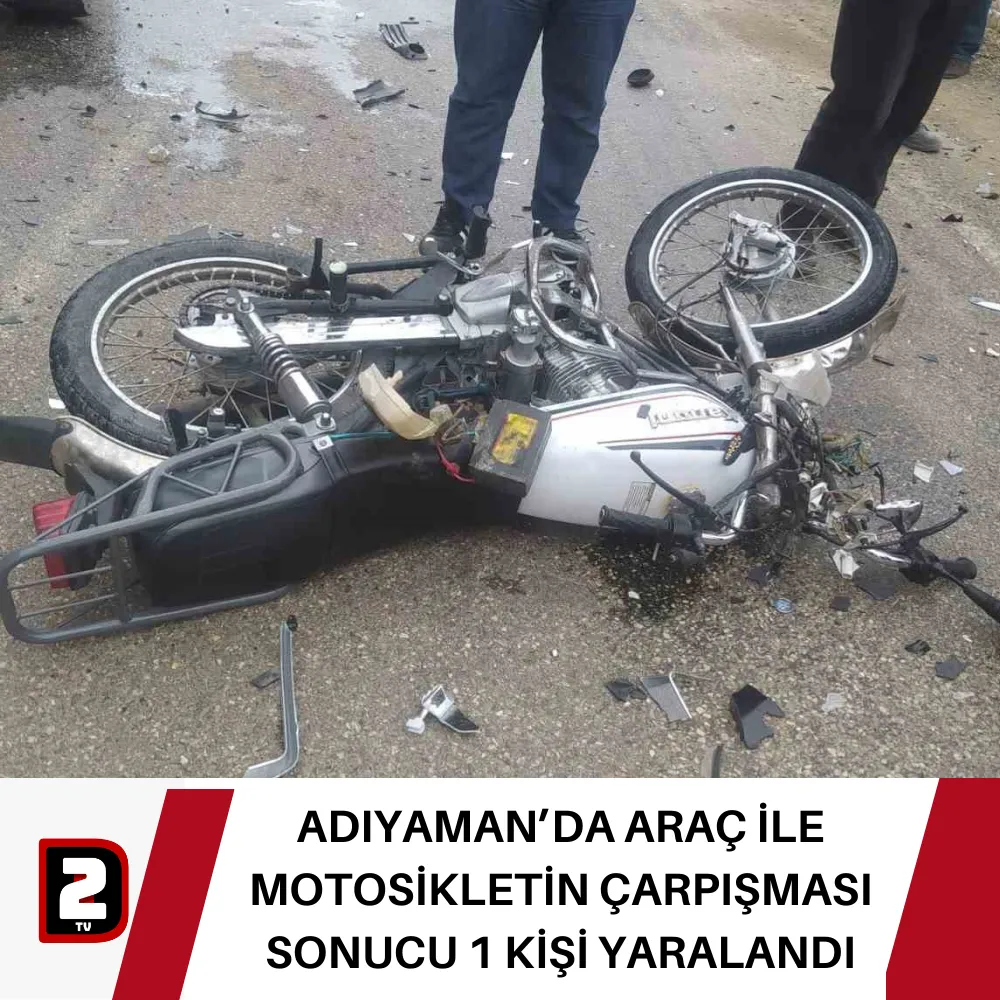 ADIYAMAN’DA ARAÇ İLE MOTOSİKLETİN ÇARPIŞMASI SONUCU 1 KİŞİ YARALANDI