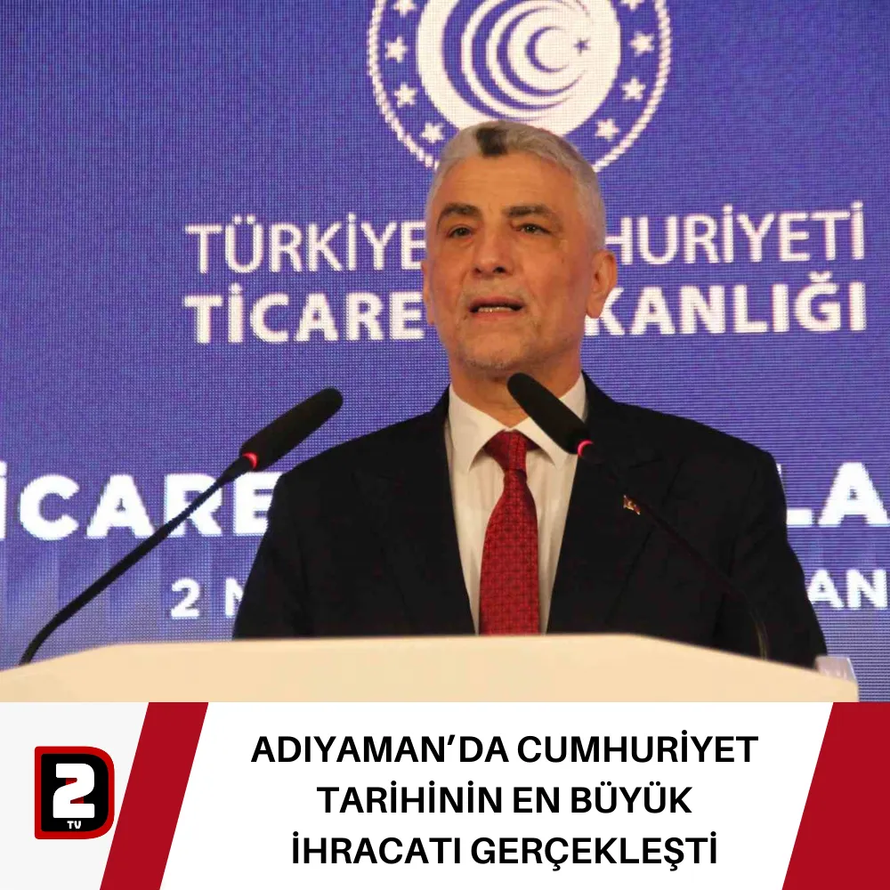 ADIYAMAN’DA CUMHURİYET TARİHİNİN EN BÜYÜK İHRACATI GERÇEKLEŞTİ