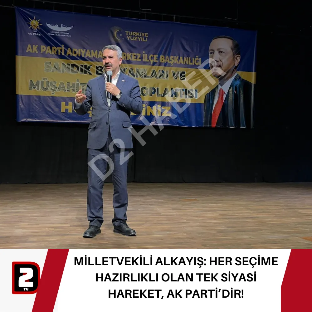 MİLLETVEKİLİ ALKAYIŞ: HER SEÇİME HAZIRLIKLI OLAN TEK SİYASİ HAREKET, AK PARTİ’DİR!