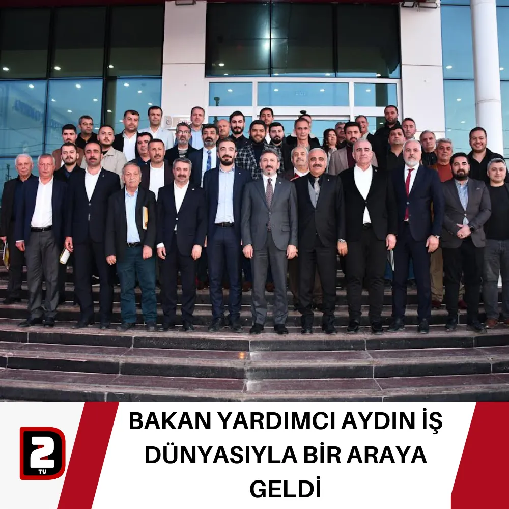 BAKAN YARDIMCI AYDIN İŞ DÜNYASIYLA BİR ARAYA GELDİ