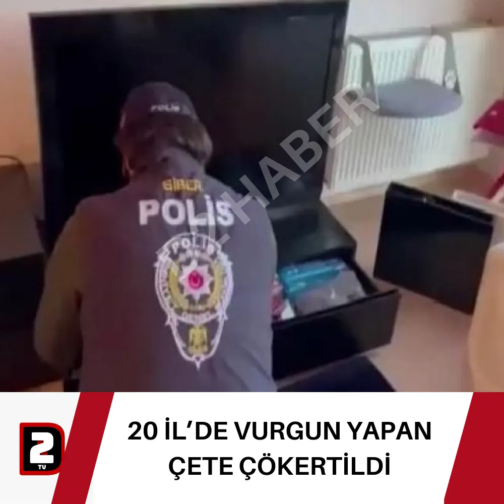 20 İL’DE VURGUN YAPAN ÇETE ÇÖKERTİLDİ