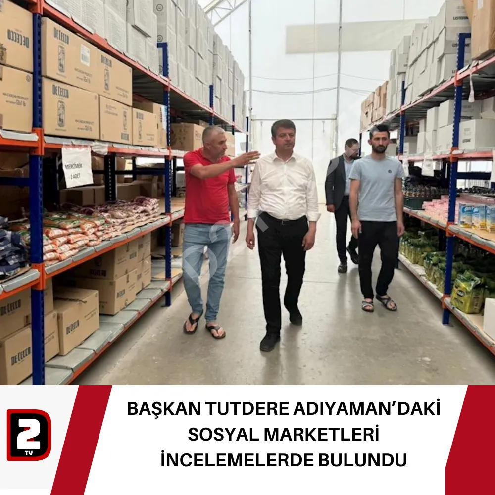 BAŞKAN TUTDERE ADIYAMAN’DAKİ SOSYAL MARKETLERİ İNCELEMELERDE BULUNDU