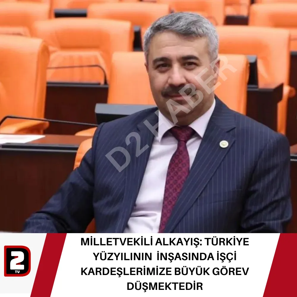 MİLLETVEKİLİ ALKAYIŞ: TÜRKİYE YÜZYILININ  İNŞASINDA İŞÇİ KARDEŞLERİMİZE BÜYÜK GÖREV DÜŞMEKTEDİR